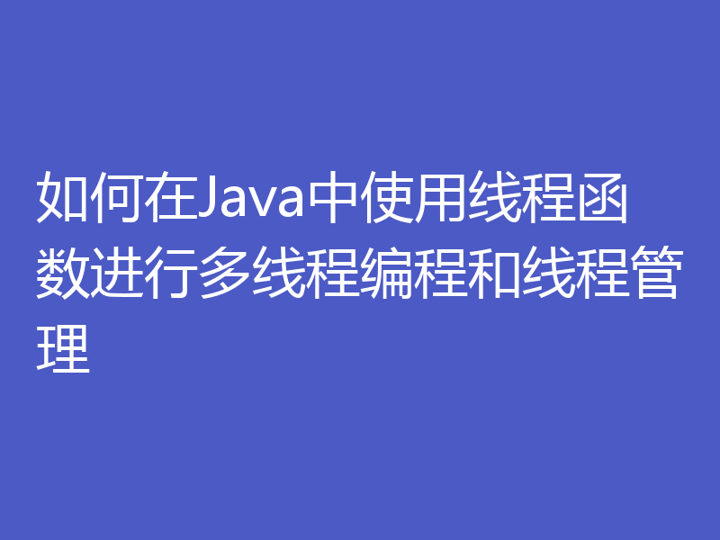 如何在Java中使用线程函数进行多线程编程和线程管理