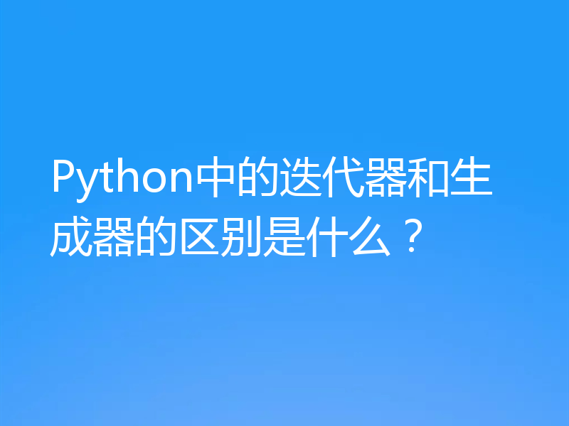 Python中的迭代器和生成器的区别是什么？
