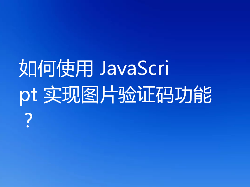 如何使用 JavaScript 实现图片验证码功能？