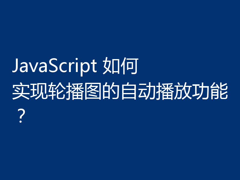 JavaScript 如何实现轮播图的自动播放功能？