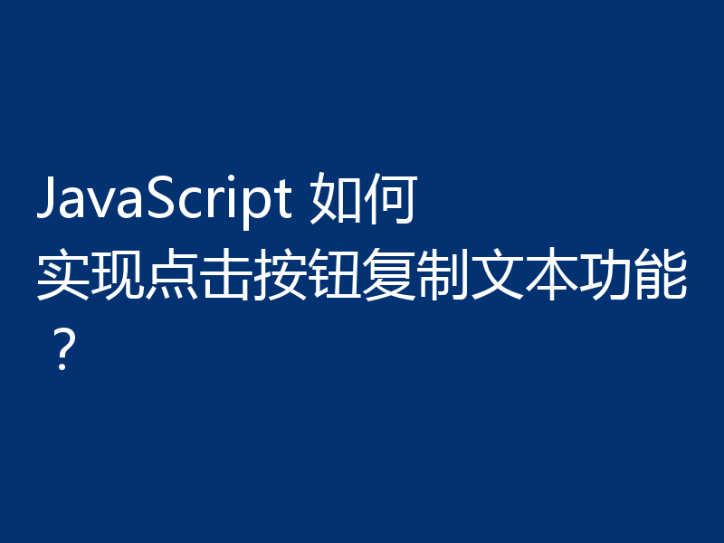 JavaScript 如何实现点击按钮复制文本功能？