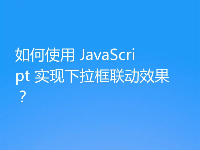 如何使用 JavaScript 实现下拉框联动效果？