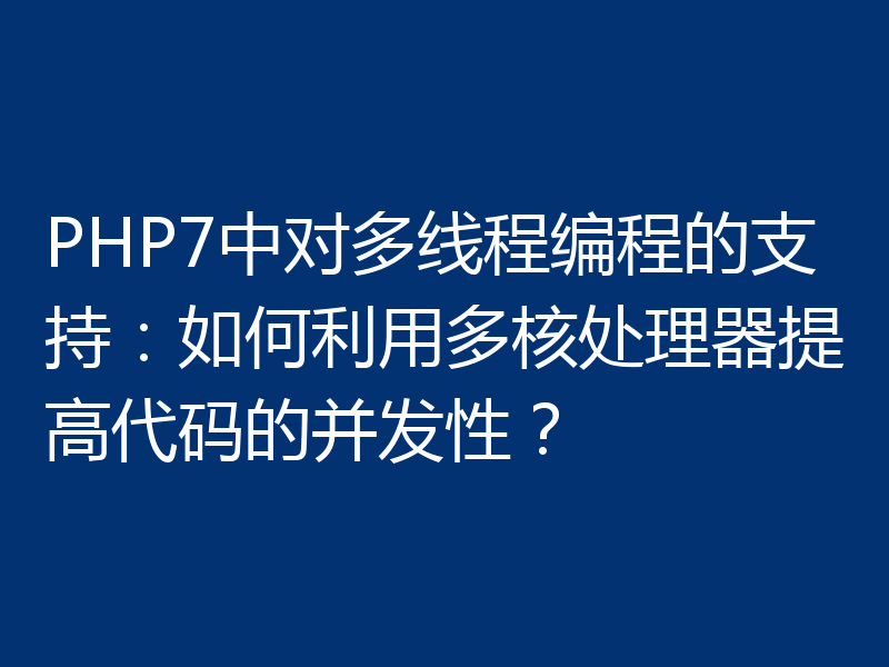 PHP7中对多线程编程的支持：如何利用多核处理器提高代码的并发性？