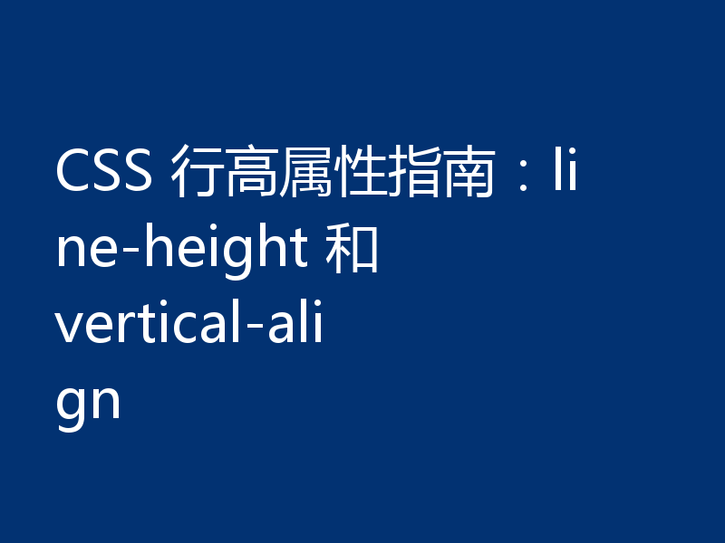 CSS 行高属性指南：line-height 和 vertical-align