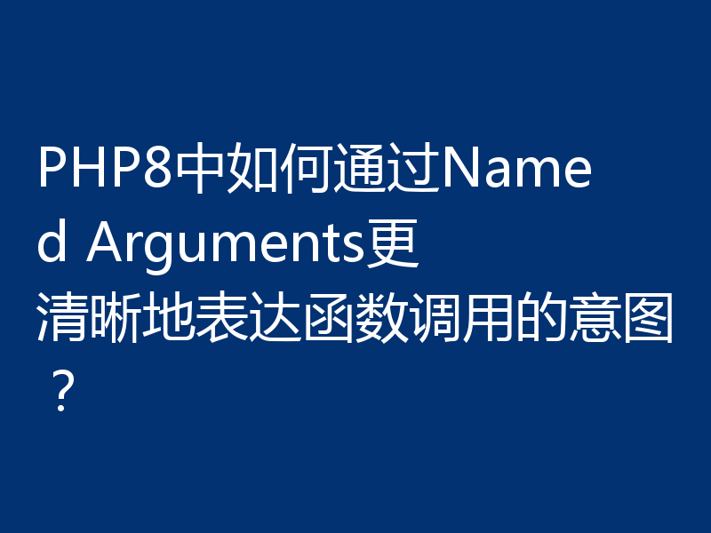 PHP8中如何通过Named Arguments更清晰地表达函数调用的意图？