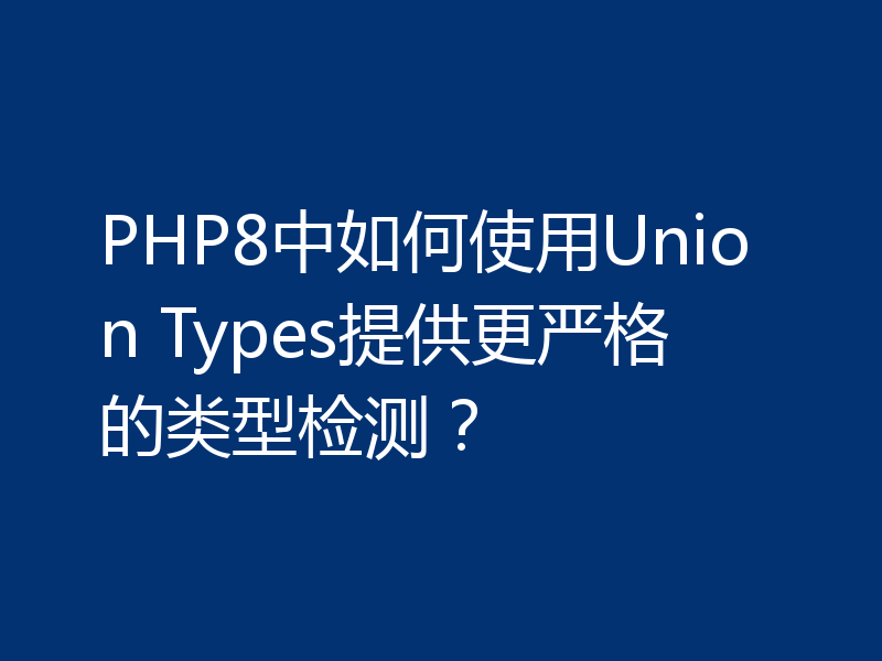 PHP8中如何使用Union Types提供更严格的类型检测？