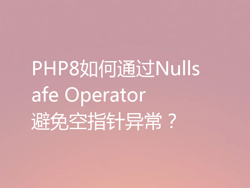 PHP8如何通过Nullsafe Operator避免空指针异常？