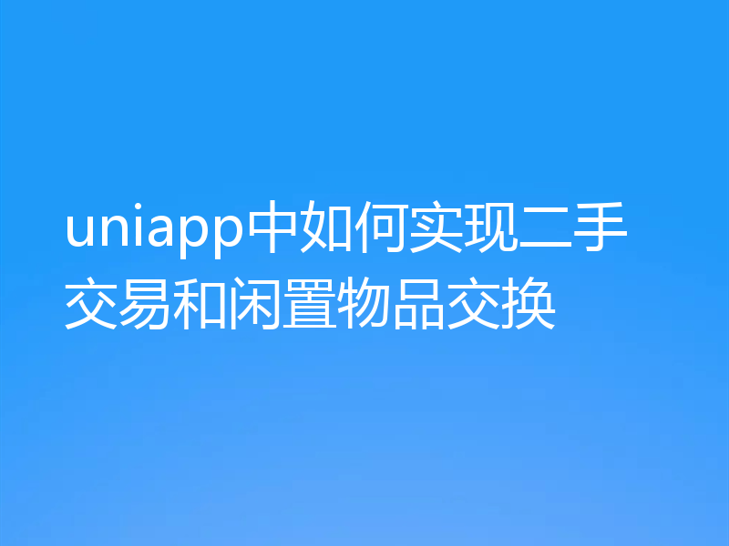 uniapp中如何实现二手交易和闲置物品交换