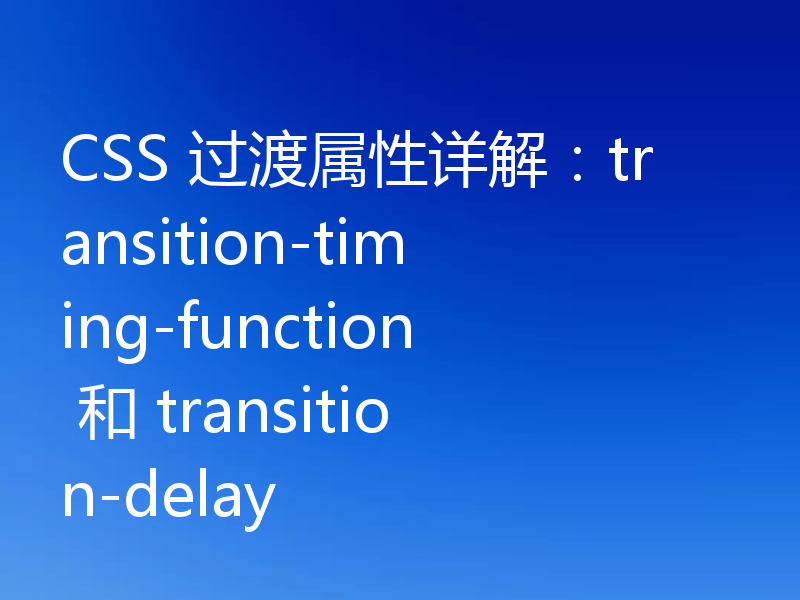 CSS 过渡属性详解：transition-timing-function 和 transition-delay
