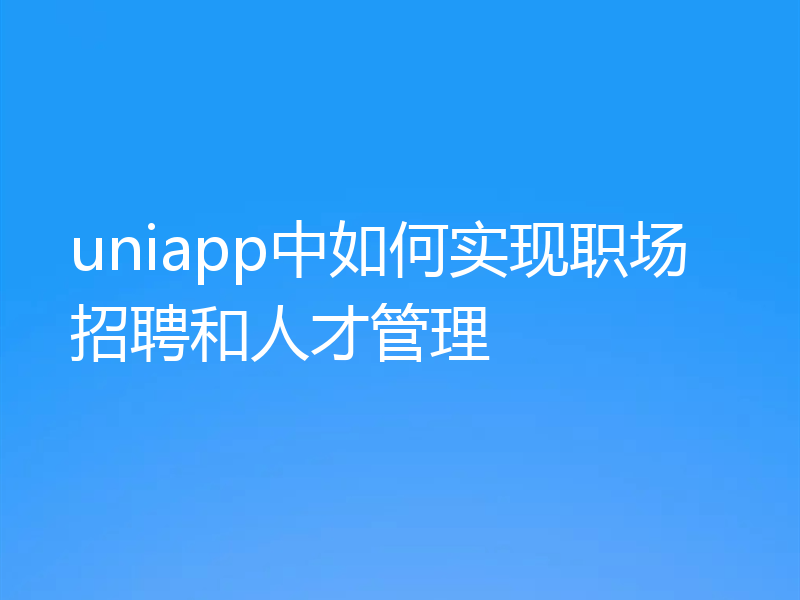 uniapp中如何实现职场招聘和人才管理