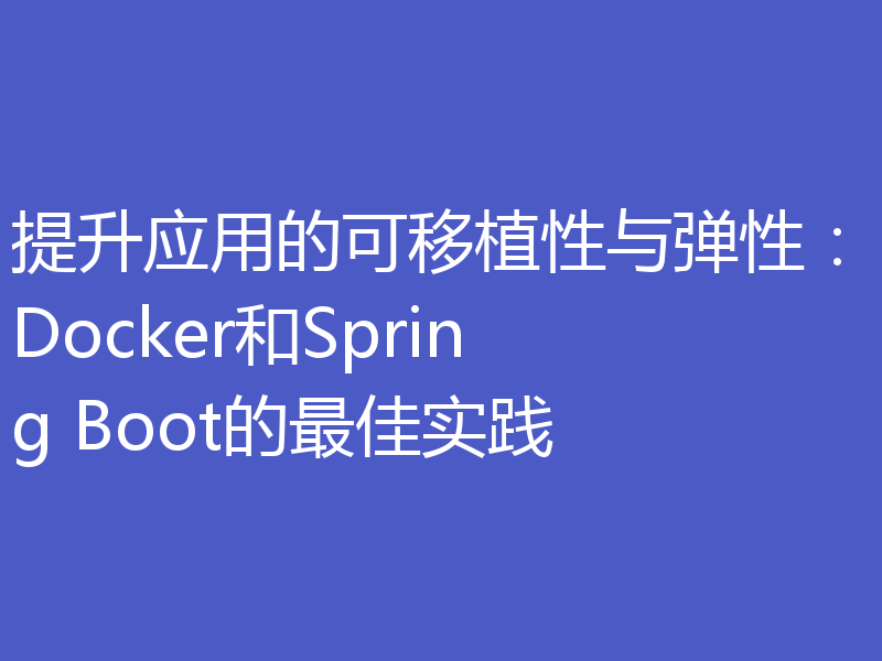 提升应用的可移植性与弹性：Docker和Spring Boot的最佳实践
