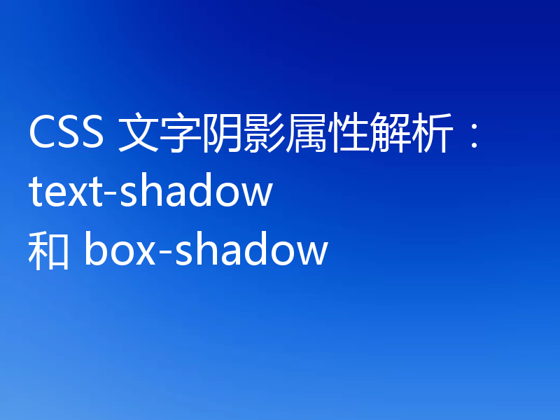 CSS 文字阴影属性解析：text-shadow 和 box-shadow