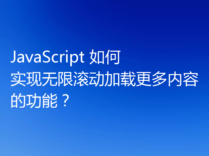 JavaScript 如何实现无限滚动加载更多内容的功能？
