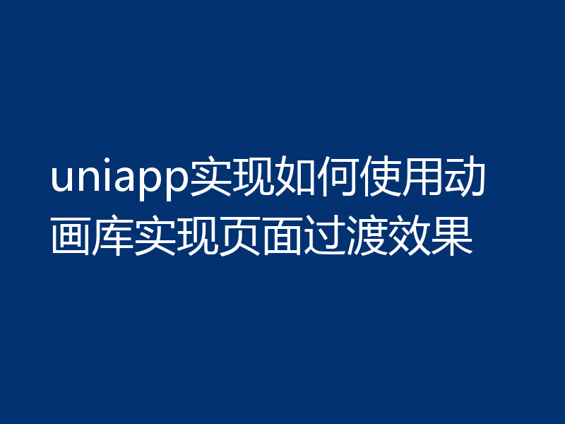 uniapp实现如何使用动画库实现页面过渡效果