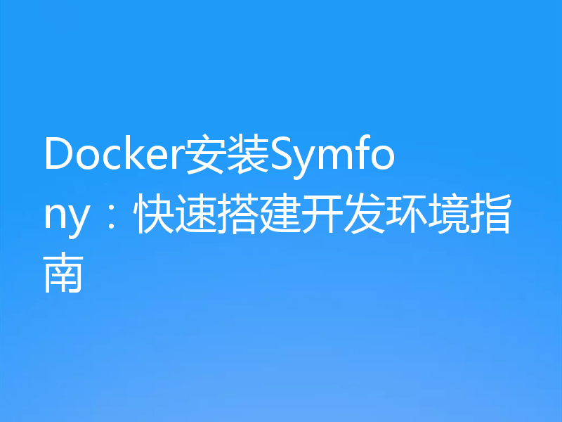 Docker安装Symfony：快速搭建开发环境指南