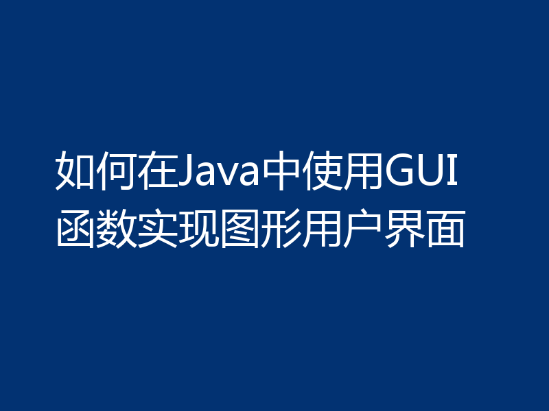 如何在Java中使用GUI函数实现图形用户界面