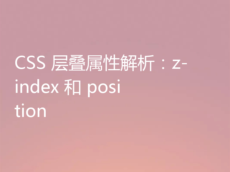 CSS 层叠属性解析：z-index 和 position