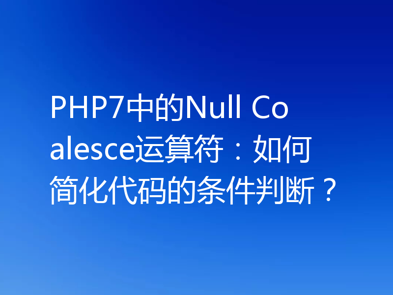PHP7中的Null Coalesce运算符：如何简化代码的条件判断？