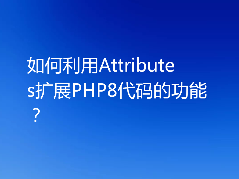 如何利用Attributes扩展PHP8代码的功能？