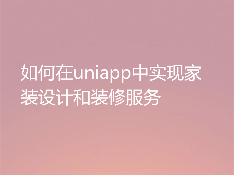 如何在uniapp中实现家装设计和装修服务