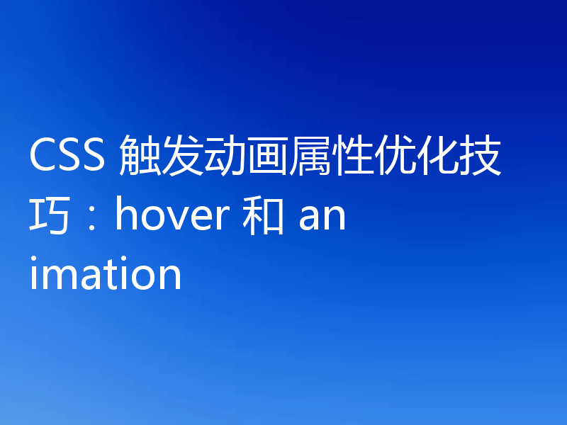 CSS 触发动画属性优化技巧：hover 和 animation
