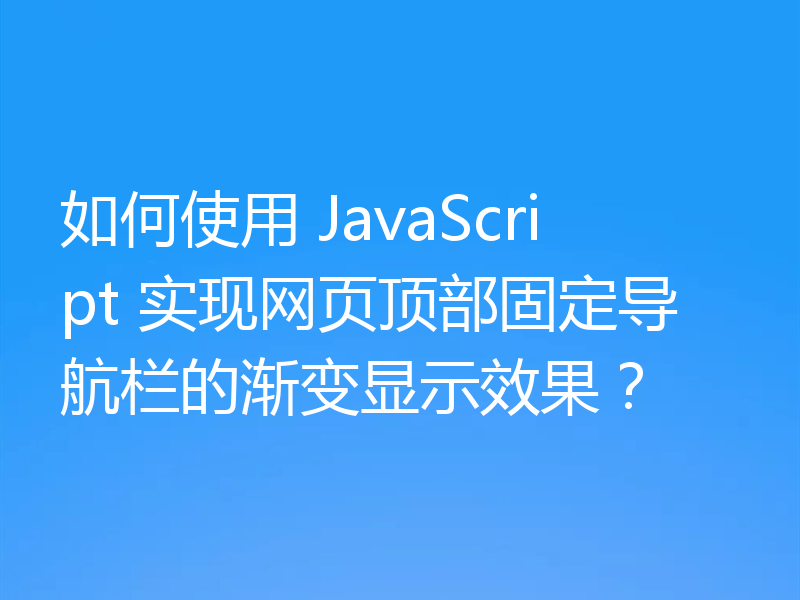 如何使用 JavaScript 实现网页顶部固定导航栏的渐变显示效果？