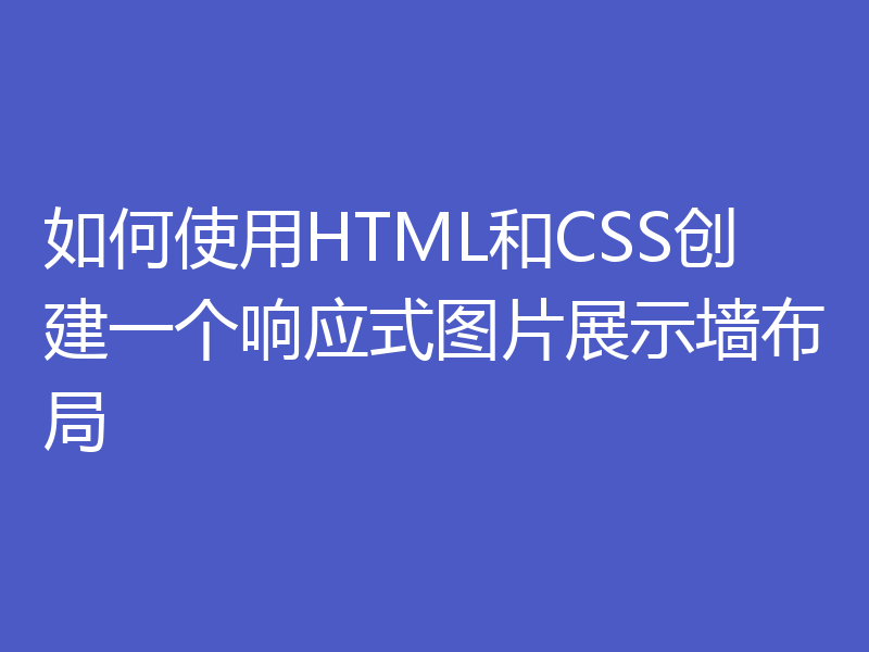 如何使用HTML和CSS创建一个响应式图片展示墙布局