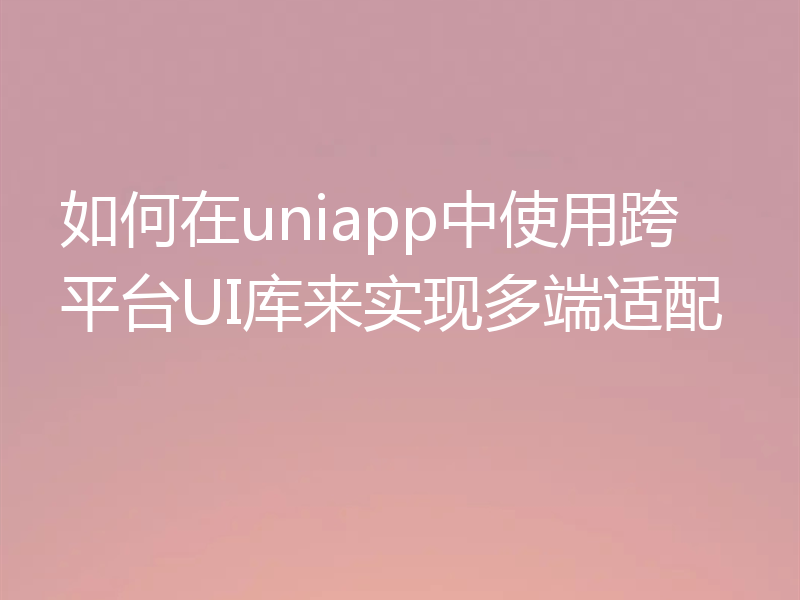 如何在uniapp中使用跨平台UI库来实现多端适配