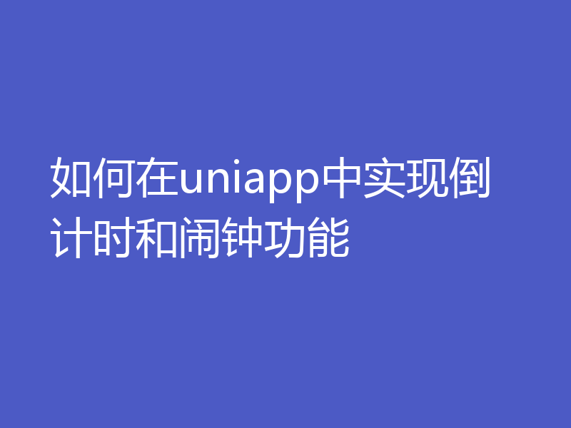 如何在uniapp中实现倒计时和闹钟功能