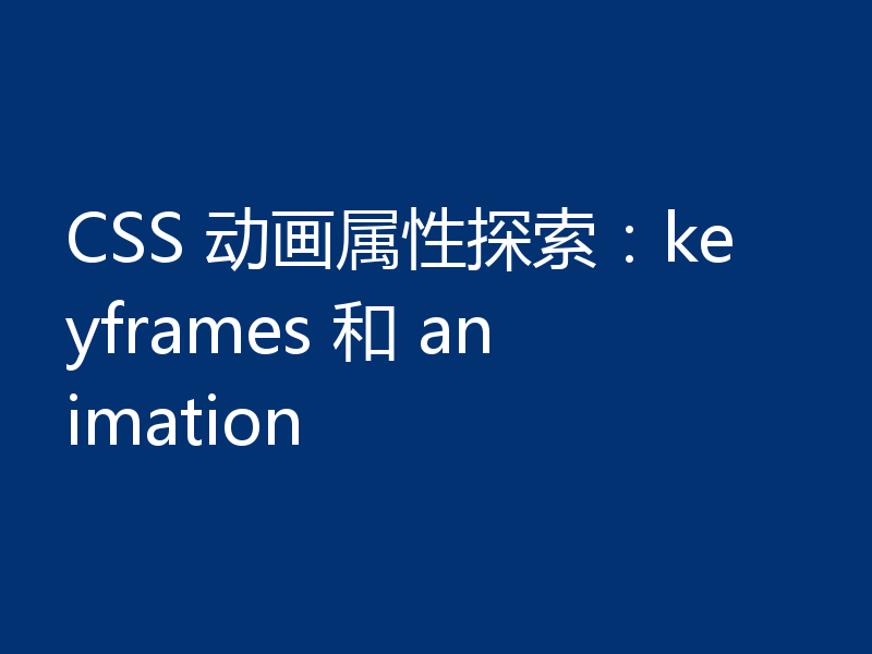 CSS 动画属性探索：keyframes 和 animation
