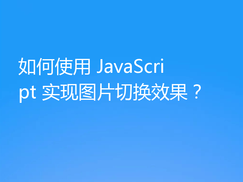 如何使用 JavaScript 实现图片切换效果？