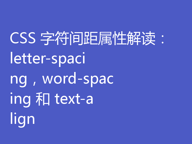 CSS 字符间距属性解读：letter-spacing，word-spacing 和 text-align