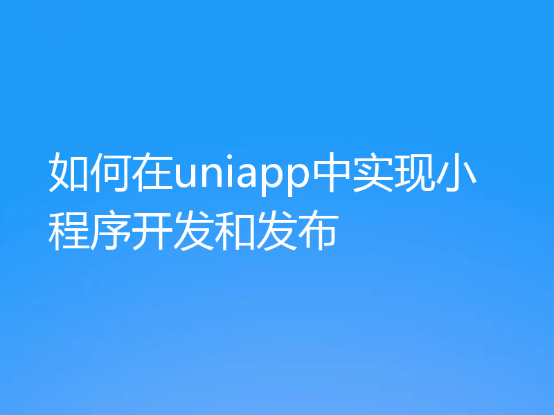 如何在uniapp中实现小程序开发和发布