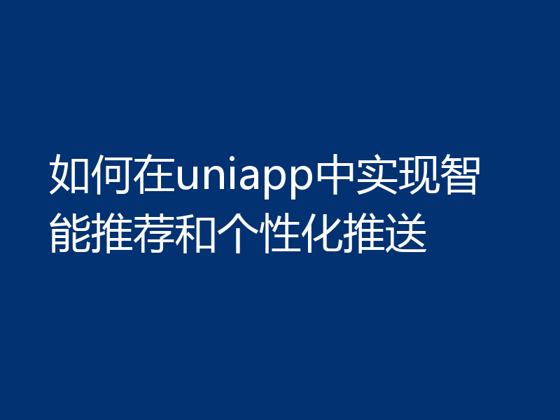 如何在uniapp中实现智能推荐和个性化推送