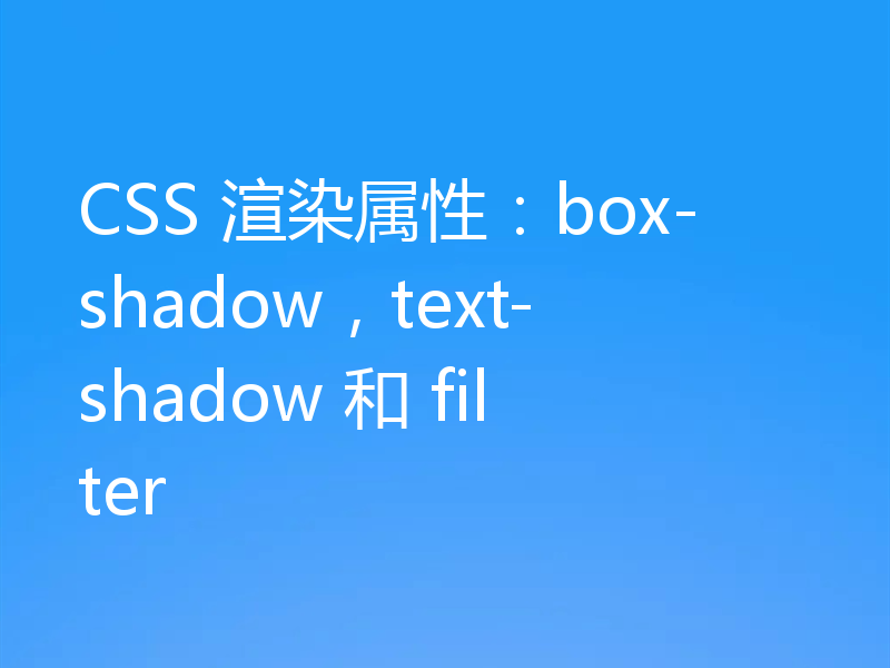 CSS 渲染属性：box-shadow，text-shadow 和 filter
