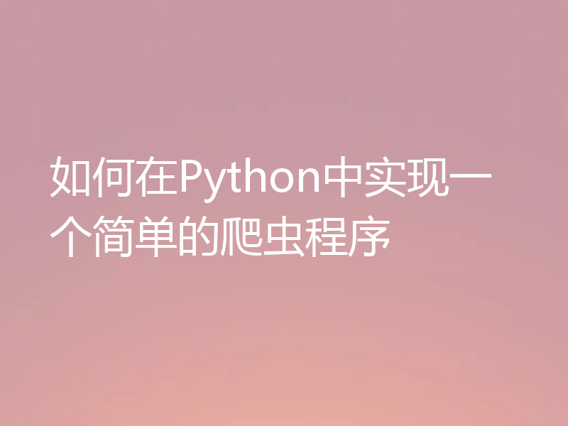如何在Python中实现一个简单的爬虫程序
