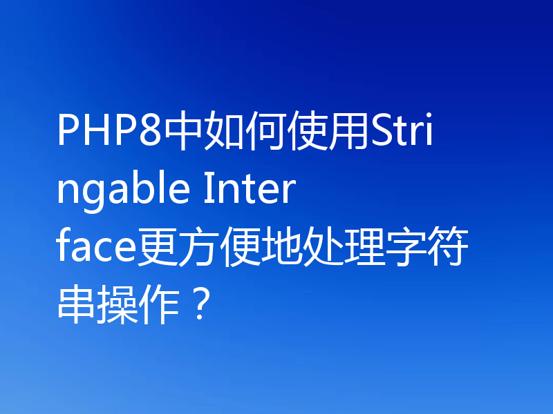 PHP8中如何使用Stringable Interface更方便地处理字符串操作？