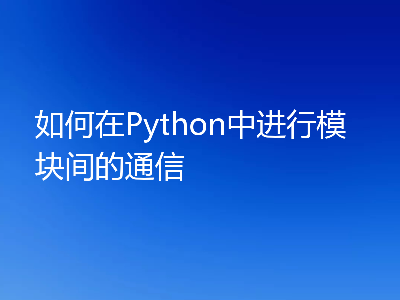 如何在Python中进行模块间的通信