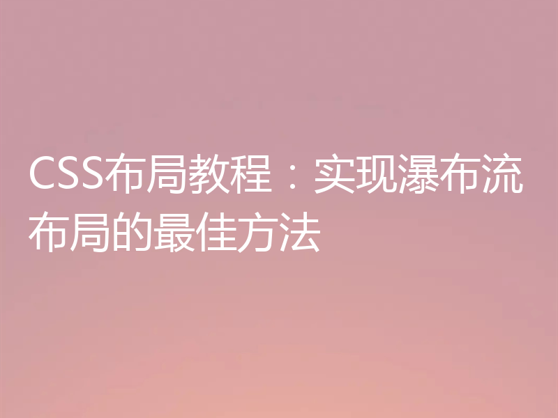 CSS布局教程：实现瀑布流布局的最佳方法