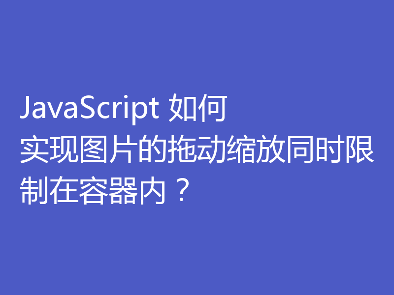 JavaScript 如何实现图片的拖动缩放同时限制在容器内？