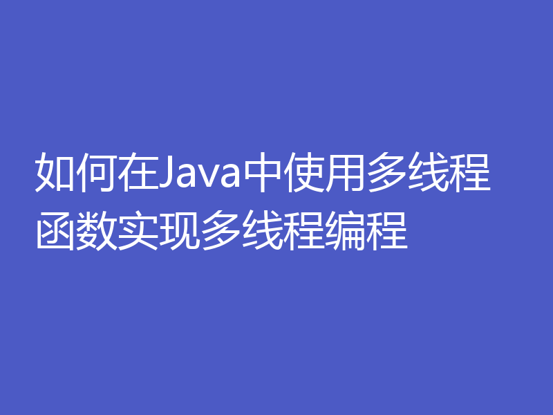 如何在Java中使用多线程函数实现多线程编程