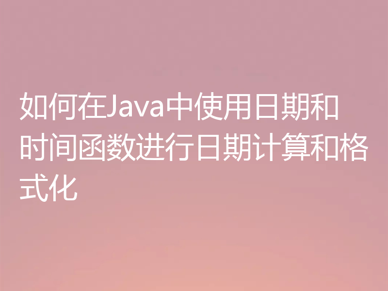 如何在Java中使用日期和时间函数进行日期计算和格式化
