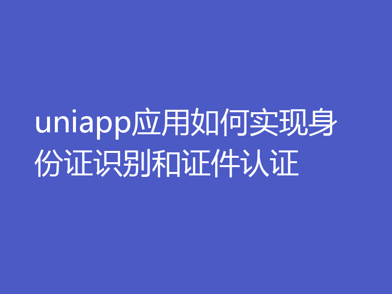 uniapp应用如何实现身份证识别和证件认证
