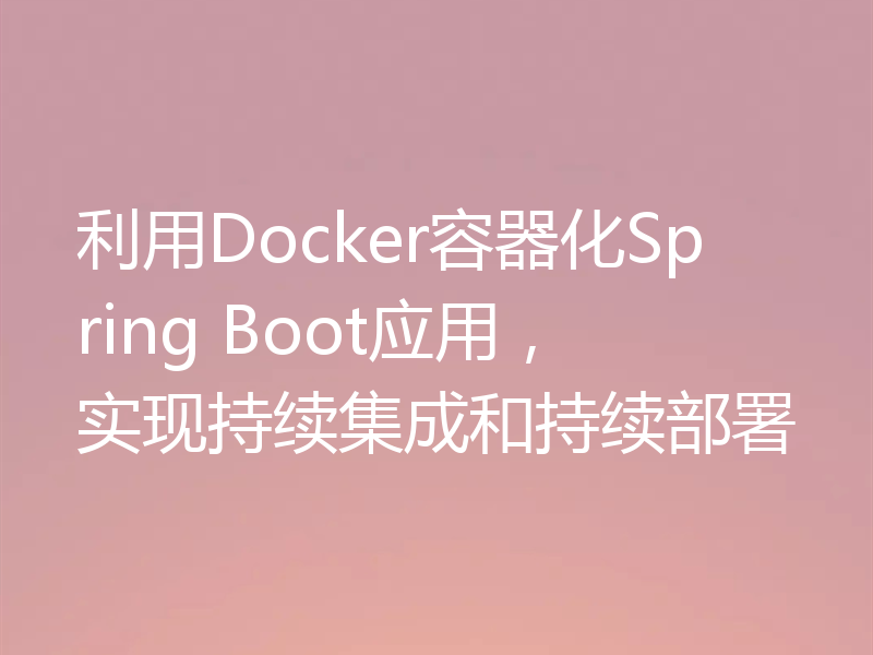 利用Docker容器化Spring Boot应用，实现持续集成和持续部署