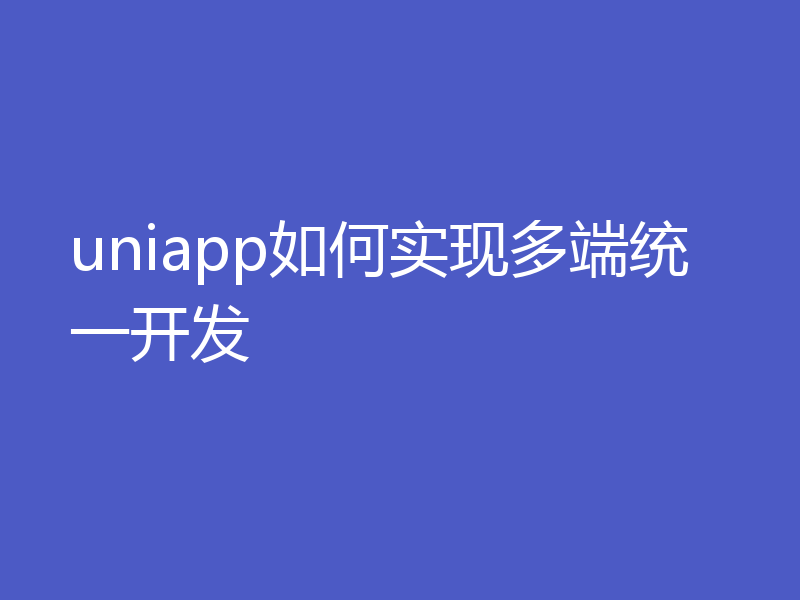 uniapp如何实现多端统一开发