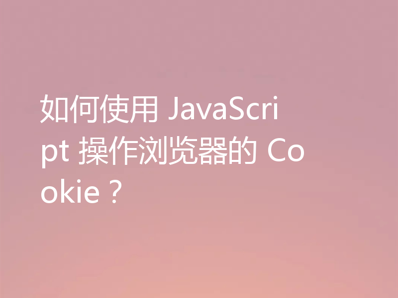 如何使用 JavaScript 操作浏览器的 Cookie？