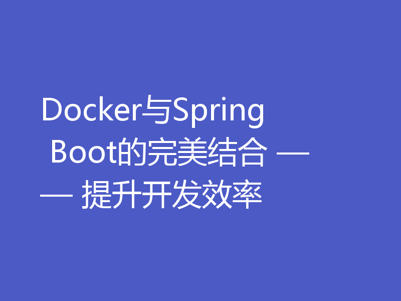 Docker与Spring Boot的完美结合 —— 提升开发效率