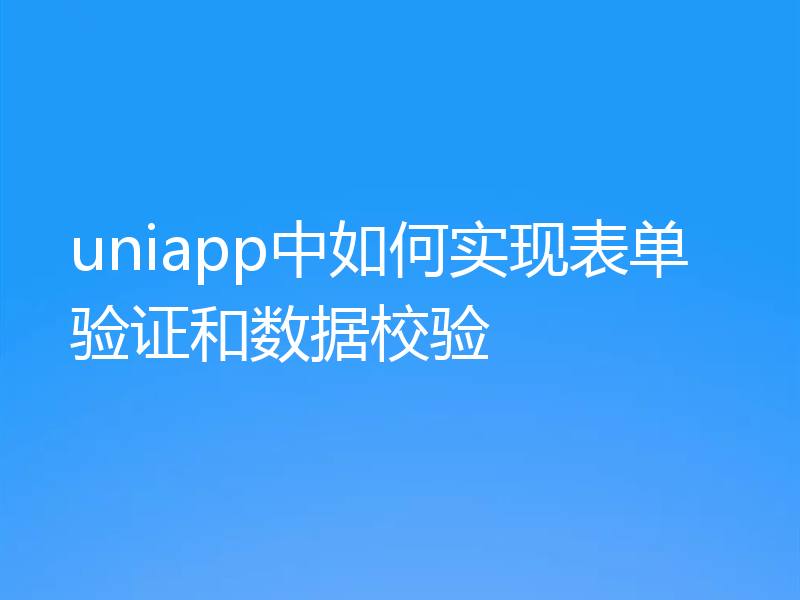 uniapp中如何实现表单验证和数据校验