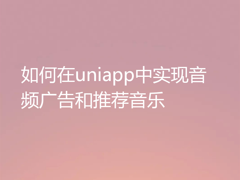如何在uniapp中实现音频广告和推荐音乐