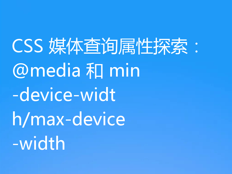 CSS 媒体查询属性探索：@media 和 min-device-width/max-device-width